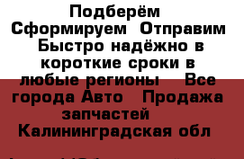 Подберём. Сформируем. Отправим. Быстро надёжно в короткие сроки в любые регионы. - Все города Авто » Продажа запчастей   . Калининградская обл.